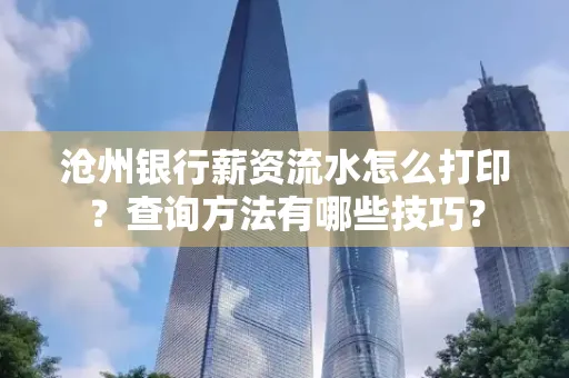沧州银行薪资流水怎么打印?查询方法有哪些技巧?
