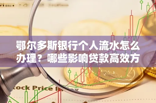 鄂尔多斯银行个人流水怎么办理?哪些影响贷款高效方法?