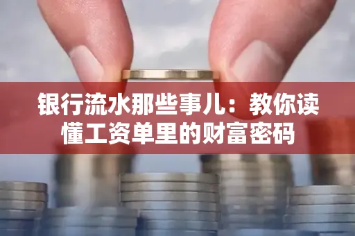 银行流水那些事儿:教你读懂工资单里的财富密码
