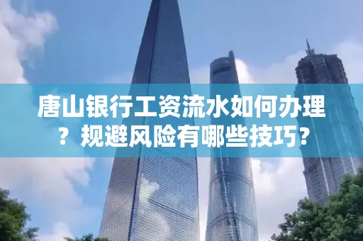 唐山银行工资流水如何办理？规避风险有哪些技巧？