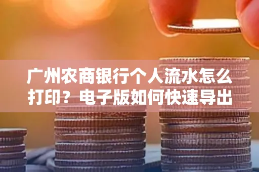 广州农商银行个人流水怎么打印？电子版如何快速导出？