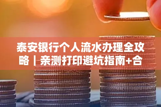 泰安银行个人流水办理全攻略|亲测打印避坑指南+合规要点