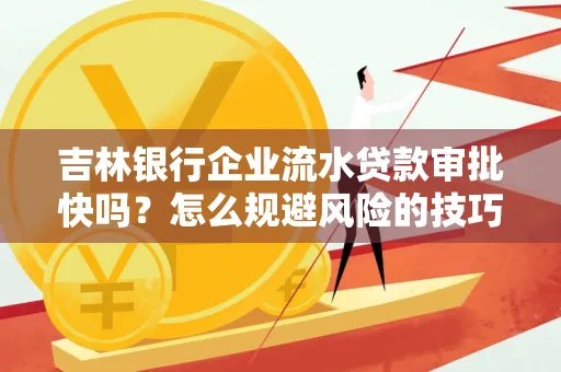 吉林银行企业流水贷款审批快吗?怎么规避风险的技巧解析