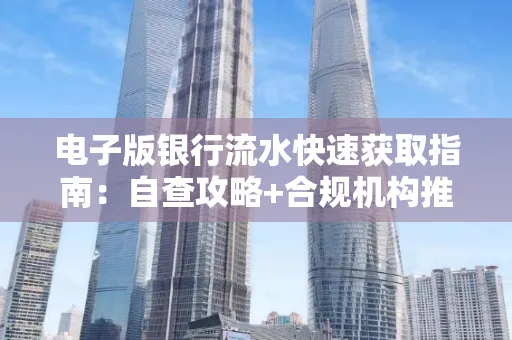 电子版银行流水快速获取指南:自查攻略+合规机构推荐