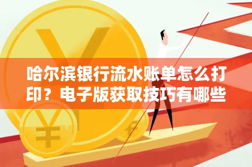 哈尔滨银行流水账单怎么打印?电子版获取技巧有哪些