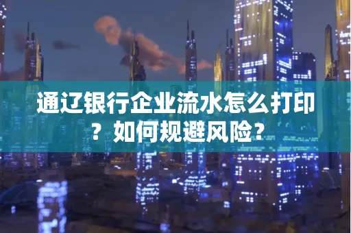 通辽银行企业流水怎么打印?如何规避风险?