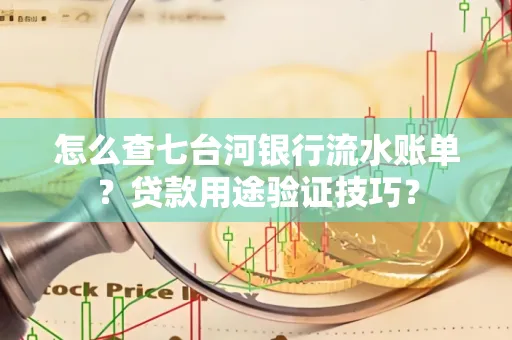 怎么查七台河银行流水账单?贷款用途验证技巧?