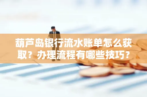葫芦岛银行流水账单怎么获取?办理流程有哪些技巧?