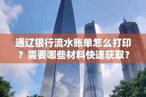 通辽银行流水账单怎么打印?需要哪些材料快速获取?