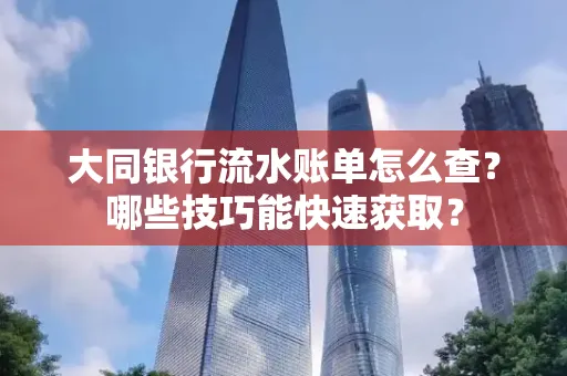 大同银行流水账单怎么查?哪些技巧能快速获取?