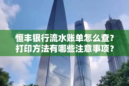 恒丰银行流水账单怎么查?打印方法有哪些注意事项?