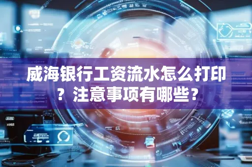 威海银行工资流水怎么打印？注意事项有哪些？