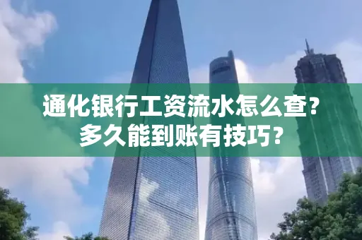 通化银行工资流水怎么查？多久能到账有技巧？