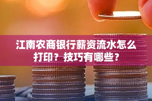 江南农商银行薪资流水怎么打印?技巧有哪些?