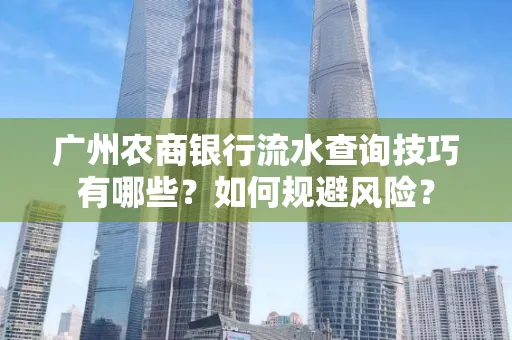 广州农商银行流水查询技巧有哪些?如何规避风险?