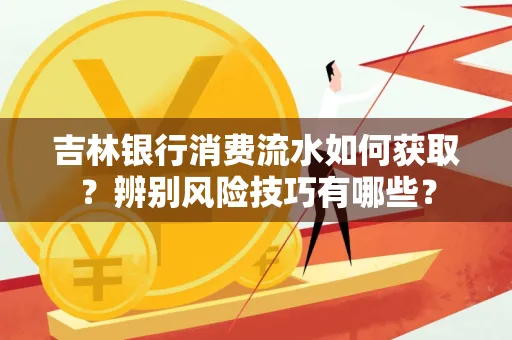 吉林银行消费流水如何获取？辨别风险技巧有哪些？