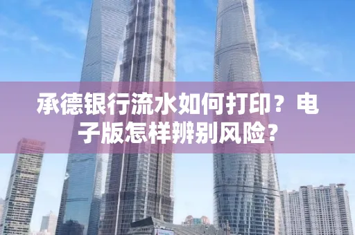 承德银行流水如何打印？电子版怎样辨别风险？