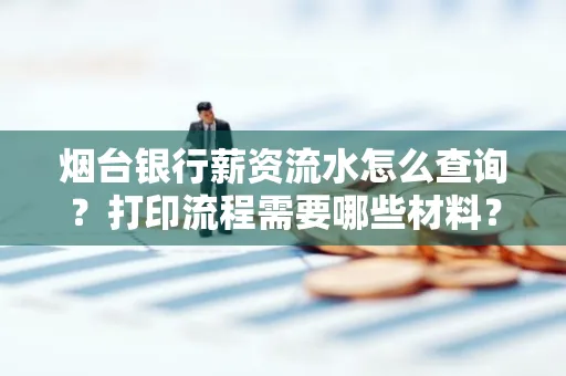 烟台银行薪资流水怎么查询？打印流程需要哪些材料？