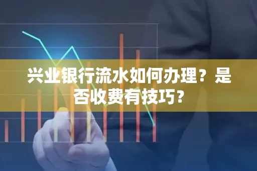 兴业银行流水如何办理？是否收费有技巧？