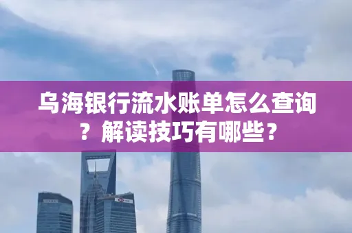 乌海银行流水账单怎么查询?解读技巧有哪些?