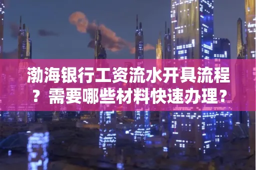 渤海银行工资流水开具流程?需要哪些材料快速办理?