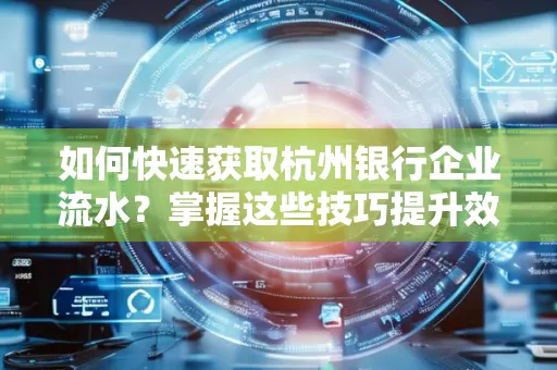 如何快速获取杭州银行企业流水?掌握这些技巧提升效率!
