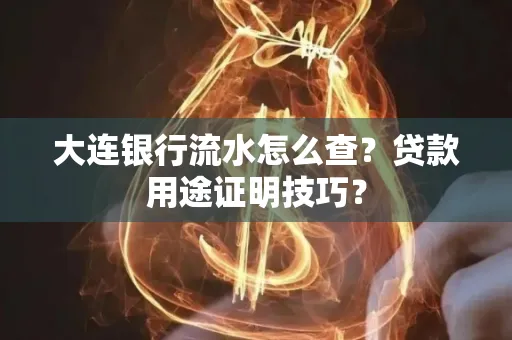 大连银行流水怎么查?贷款用途证明技巧?