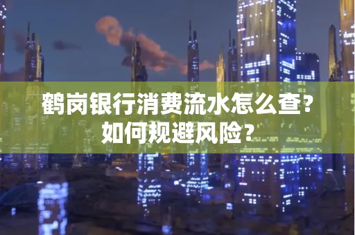 鹤岗银行消费流水怎么查?如何规避风险?