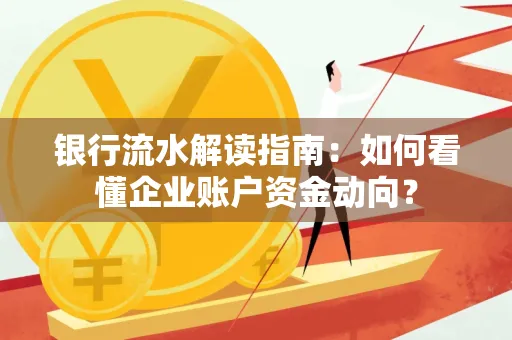 银行流水解读指南:如何看懂企业账户资金动向?