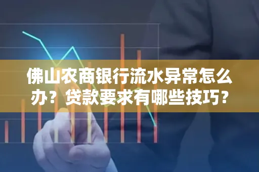 佛山农商银行流水异常怎么办?贷款要求有哪些技巧?