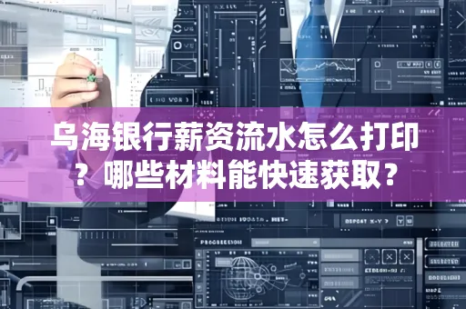 乌海银行薪资流水怎么打印?哪些材料能快速获取?
