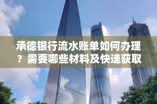 承德银行流水账单如何办理?需要哪些材料及快速获取方法?