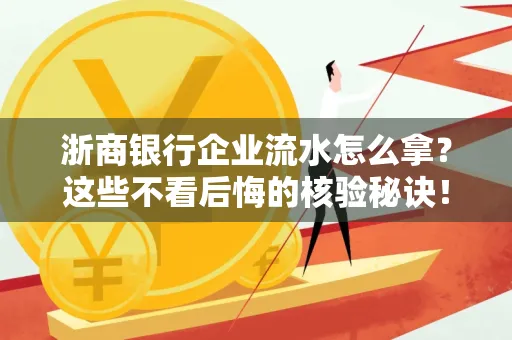 浙商银行企业流水怎么拿?这些不看后悔的核验秘诀!