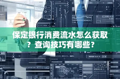 保定银行消费流水怎么获取?查询技巧有哪些?