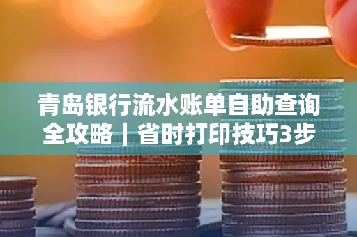 青岛银行流水账单自助查询全攻略|省时打印技巧3步搞定