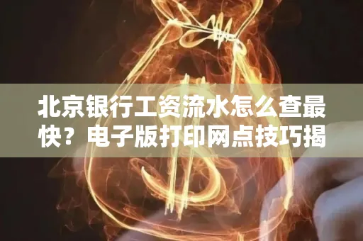 北京银行工资流水怎么查最快?电子版打印网点技巧揭秘