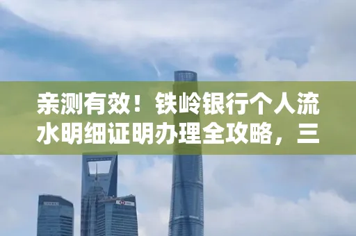 亲测有效!铁岭银行个人流水明细证明办理全攻略,三天拿证不绕路