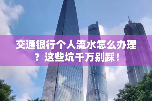 交通银行个人流水怎么办理?这些坑千万别踩!