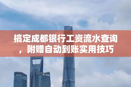 搞定成都银行工资流水查询,附赠自动到账实用技巧