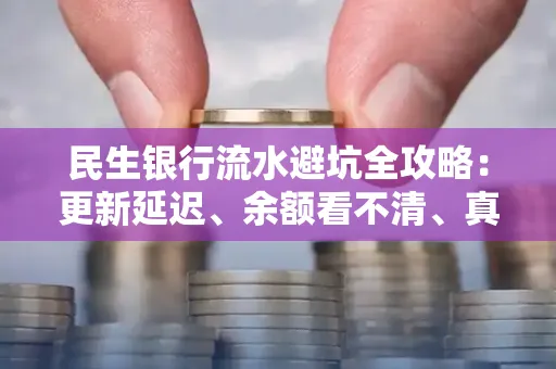 民生银行流水避坑全攻略：更新延迟、余额看不清、真实性验证问题一站式解决