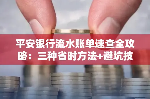 平安银行流水账单速查全攻略：三种省时方法+避坑技巧