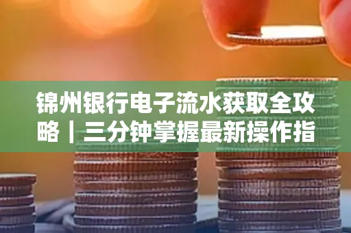 锦州银行电子流水获取全攻略｜三分钟掌握最新操作指南