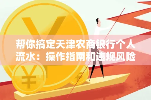 帮你搞定天津农商银行个人流水:操作指南和违规风险避坑攻略