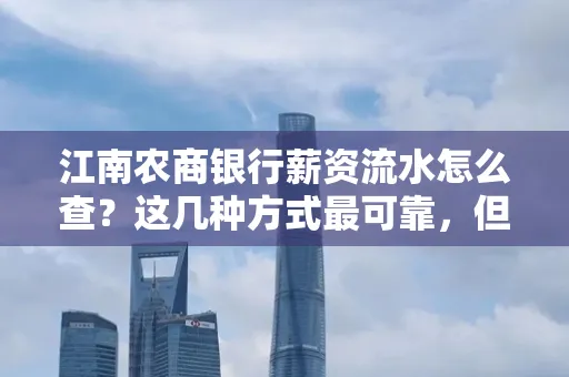 江南农商银行薪资流水怎么查？这几种方式最可靠，但要当心这些隐患！