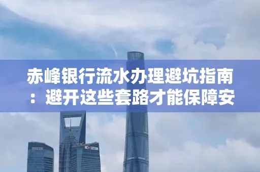 赤峰银行流水办理避坑指南:避开这些套路才能保障安全