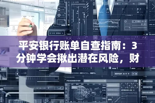 平安银行账单自查指南：3分钟学会揪出潜在风险，财迷必看