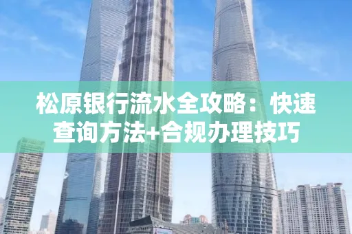 松原银行流水全攻略:快速查询方法+合规办理技巧