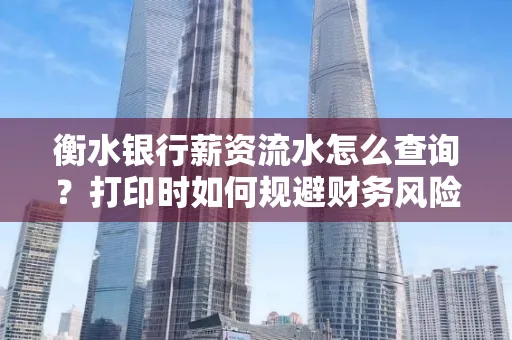 衡水银行薪资流水怎么查询?打印时如何规避财务风险?