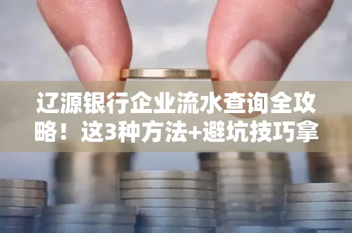 辽源银行企业流水查询全攻略!这3种方法+避坑技巧拿好不谢