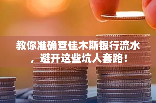 教你准确查佳木斯银行流水,避开这些坑人套路!